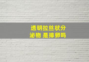 透明拉丝状分泌物 是排卵吗